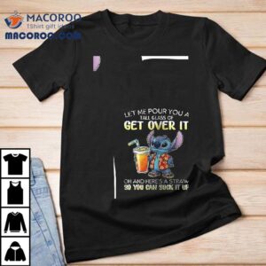 Stitch Let Me Pour You A Tall Glass Of Get Over It Oh And Here S A Straw So You Can Suck It Up Tshirt