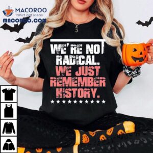 We Are Not Radical Just Remember History Vintage Shirt