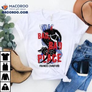 A Bad Bad Place Frances Crawford Shirt