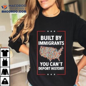 Built By Immigrants You Can T Deport History United State Map Tshirt