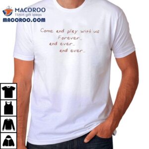 Xplr Come And Play With Us Forever And Ever And Ever Shirt