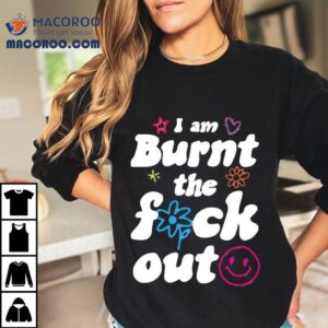 Anna Przy I Am Burnt The Fuck Out Shirt 2 Anna Przy I Am Burnt The Fuck Ou Tshirt