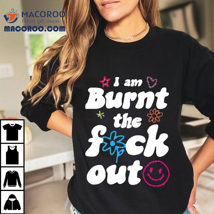 Anna Przy I Am Burnt The Fuck Out Shirt Anna Przy I Am Burnt The Fuck Out Shirt