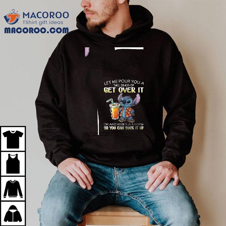 Stitch Let Me Pour You A Tall Glass Of Get Over It Oh And Here’s A Straw So You Can Suck It Up Shirt Stitch Let Me Pour You A Tall Glass Of Get Over It Oh And Here’s A Straw So You Can Suck It Up Shirt