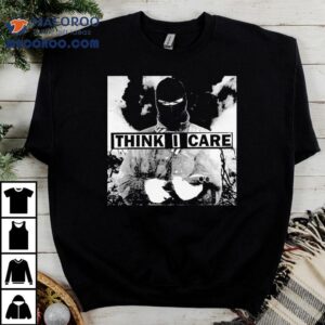 Think I Care 7 Shirt 2 Think I Care Tshirt