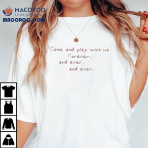 Xplr Come And Play With Us Forever And Ever And Ever Tshirt