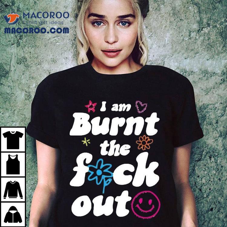 Anna Przy I Am Burnt The Fuck Out Shirt Anna Przy I Am Burnt The Fuck Out Shirt
