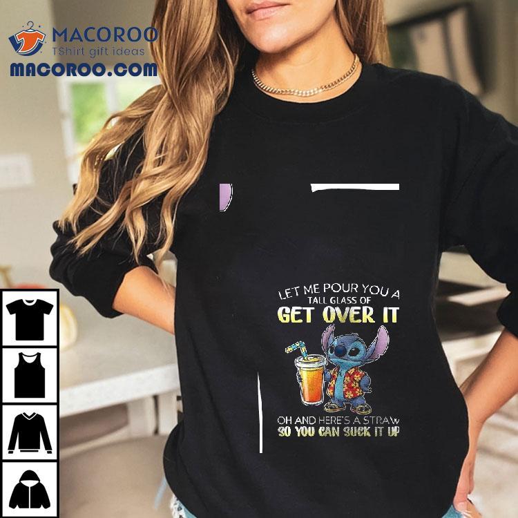 Stitch Let Me Pour You A Tall Glass Of Get Over It Oh And Here’s A Straw So You Can Suck It Up Shirt Stitch Let Me Pour You A Tall Glass Of Get Over It Oh And Here’s A Straw So You Can Suck It Up Shirt