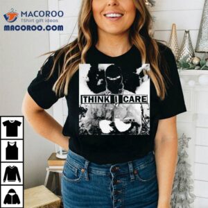 Think I Care 7 Shirt 3 Think I Care Tshirt