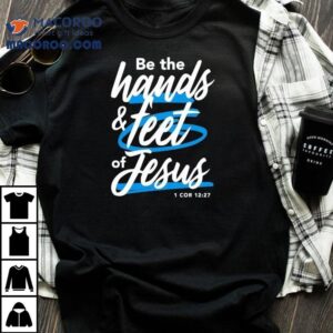 Be The Hands And Feet Of Jesus Tshirt