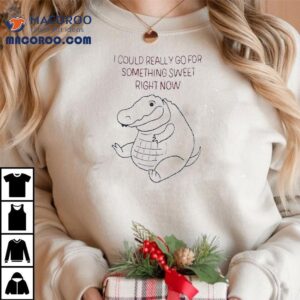 Fat Gator I Could Really Go For Something Sweet Right Now Tshirt