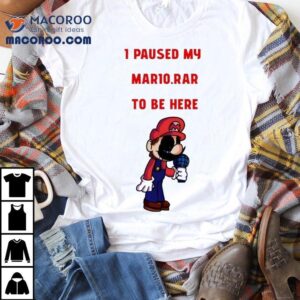 I Paused My Mario Rar To Be Here Tshirt