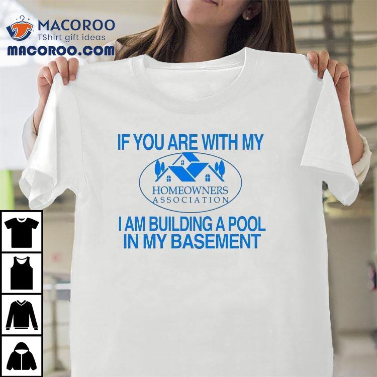 If You Are With My I Am Building A Pool In My Basement Homeowners Association Hoa Shirt If You Are With My I Am Building A Pool In My Basement Homeowners Association Hoa Shirt