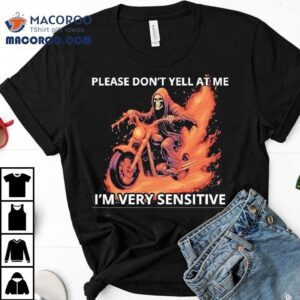 Skeleton Riding Motorcycle Please Don’t Yell At Me I’m Very Sensitive Shirt Skeleton Riding Motorcycle Please Don’t Yell At Me I’m Very Sensitive Shirt