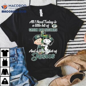 Snoopy And Charlie Brown All I Need Today Is A Little Bit Of Green Bay Packers And A Whole Lot Of Jesus Tshirt
