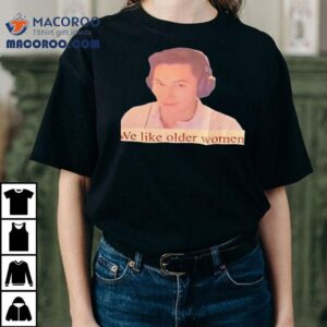 We Like Older Women Shirt