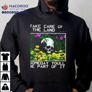 2025 Take Care Of The Land Someday Youll Be Part Of It Shirt