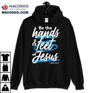 Be The Hands And Feet Of Jesus Tshirt