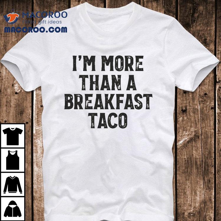 Crispy I’m More Than A Breakfast Taco Shirt Crispy I’m More Than A Breakfast Taco Shirt