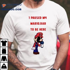 I Paused My Mario Rar To Be Here Tshirt