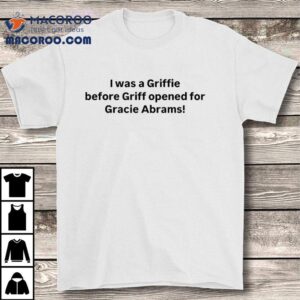 I Was A Griffie Before Griff Opened For Gracie Abrams Tshirt