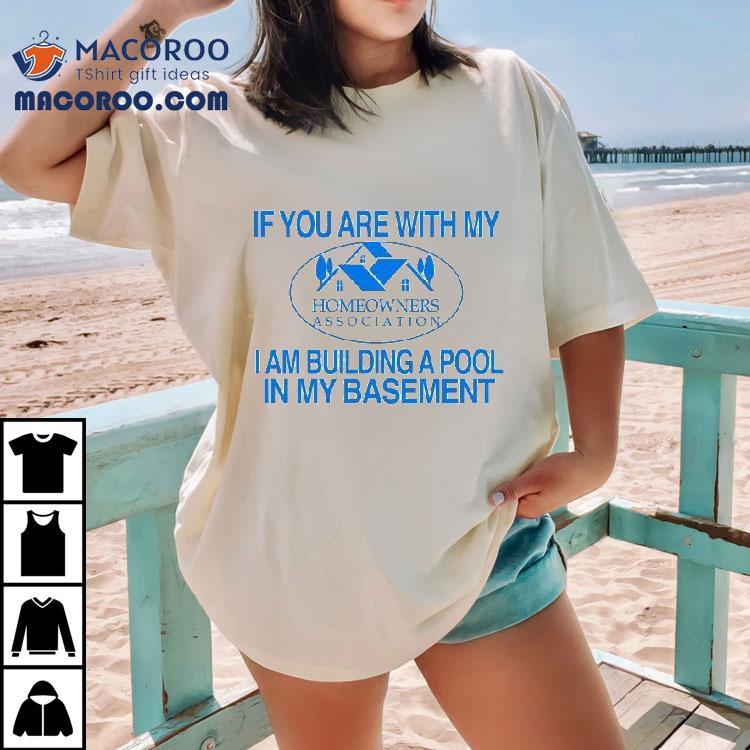 If You Are With My I Am Building A Pool In My Basement Homeowners Association Hoa Shirt If You Are With My I Am Building A Pool In My Basement Homeowners Association Hoa Shirt