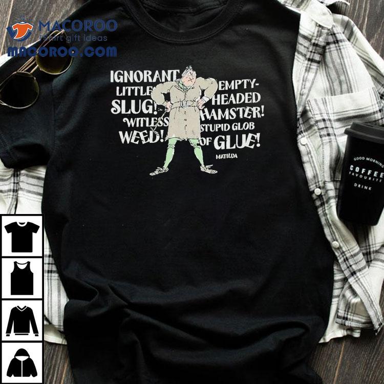 Matilda Trunchbull Ignorant Little Empty Slug Headed Witless Hamster Witless Stupid Glob Weed Of Glue Shirt Matilda Trunchbull Ignorant Little Empty Slug Headed Witless Hamster Witless Stupid Glob Weed Of Glue Shirt