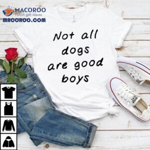 Not All Dogs Are Good Boys Tshirt
