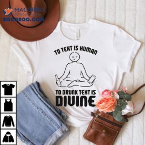 To Text Is Human To Drunk Text Is Divine Tshirt