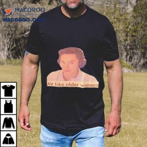 We Like Older Women Shirt