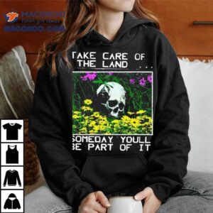 Take Care Of The Land Someday Youll Be Part Of I Tshirt