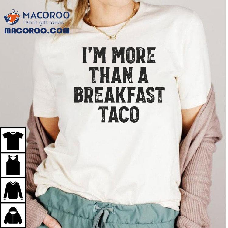 Crispy I’m More Than A Breakfast Taco Shirt Crispy I’m More Than A Breakfast Taco Shirt