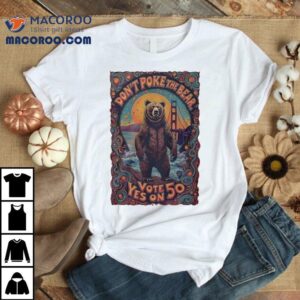 Don't Poke The Bear Vote Yes On 50 Shirt 2 Don T Poke The Bear Vote Yes On Tshirt