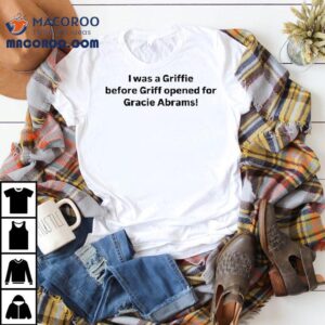 I Was A Griffie Before Griff Opened For Gracie Abrams Tshirt