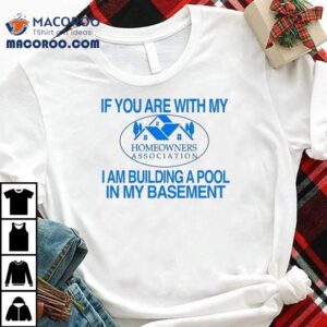 If You Are With My I Am Building A Pool In My Basement Homeowners Association Hoa Shirt 2 If You Are With My I Am Building A Pool In My Basement Homeowners Association Hoa Tshirt