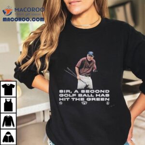 The Callous Daoboys Sir A Second Golf Ball Has Hit The Green Now Watch This Drive Tshirt