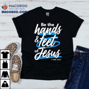 Be The Hands And Feet Of Jesus Tshirt