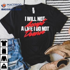 Maxine Minx Mantra I Will Not Accept A Life I Do Not Deserve Tshirt