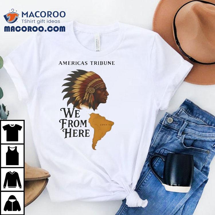 Americas Tribune We From Here Native American Shirt Americas Tribune We From Here Native American Shirt