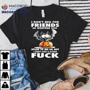 Bat X Pumpkin I Don T Beg For Friends So Whether You Speak To Me Or Not I Don T Give A Flying Fck Tshirt