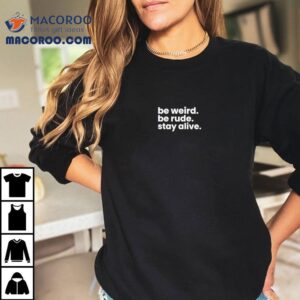 Be Weird Be Rude Stay Alive Tshirt
