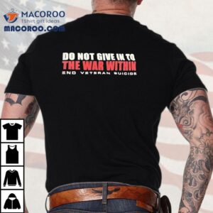 Do You Give In To The War Within End Veteran Suicide Tshirt