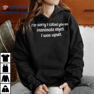 I M Sorry I Called You An Inanimate Object I Was Upse Tshirt