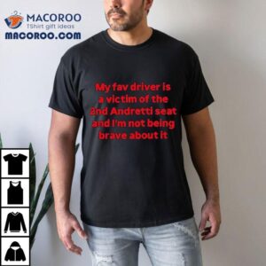 My Fav Driver Is A Victim Of The Nd Andretti Seat And I M Not Being Brave About I Tshirt