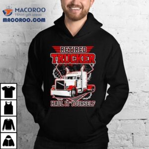 Retired Trucker Hail It Yourself Tshirt