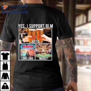 Yes I Support Blm Beer Ling Ling Money Shirt