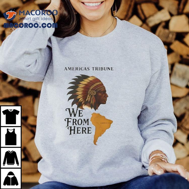 Americas Tribune We From Here Native American Shirt Americas Tribune We From Here Native American Shirt