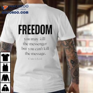 Christ Is Lord Freedom You May Kill The Messenger But You Can T Kill The Message Tshirt