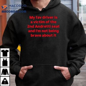 My Fav Driver Is A Victim Of The Nd Andretti Seat And I M Not Being Brave About I Tshirt