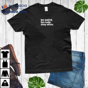Be Weird Be Rude Stay Alive Tshirt
